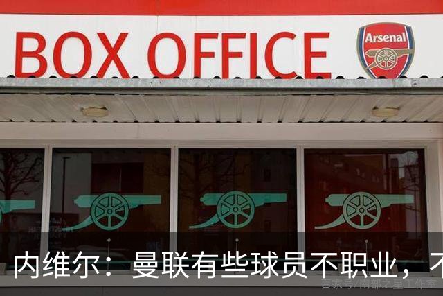 内维尔：曼联有些球员不职业，不能总让卡里克背锅