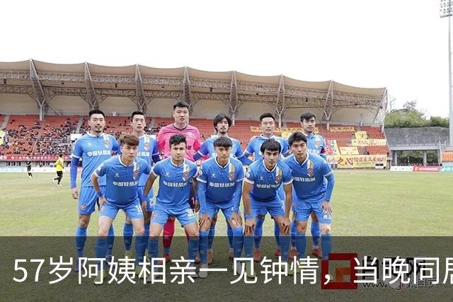 57岁阿姨相亲一见钟情，当晚同居，第二天起床竟不知对方姓名